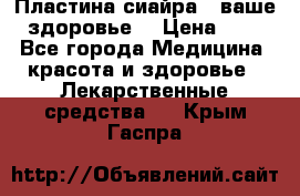 Пластина сиайра - ваше здоровье. › Цена ­ 1 - Все города Медицина, красота и здоровье » Лекарственные средства   . Крым,Гаспра